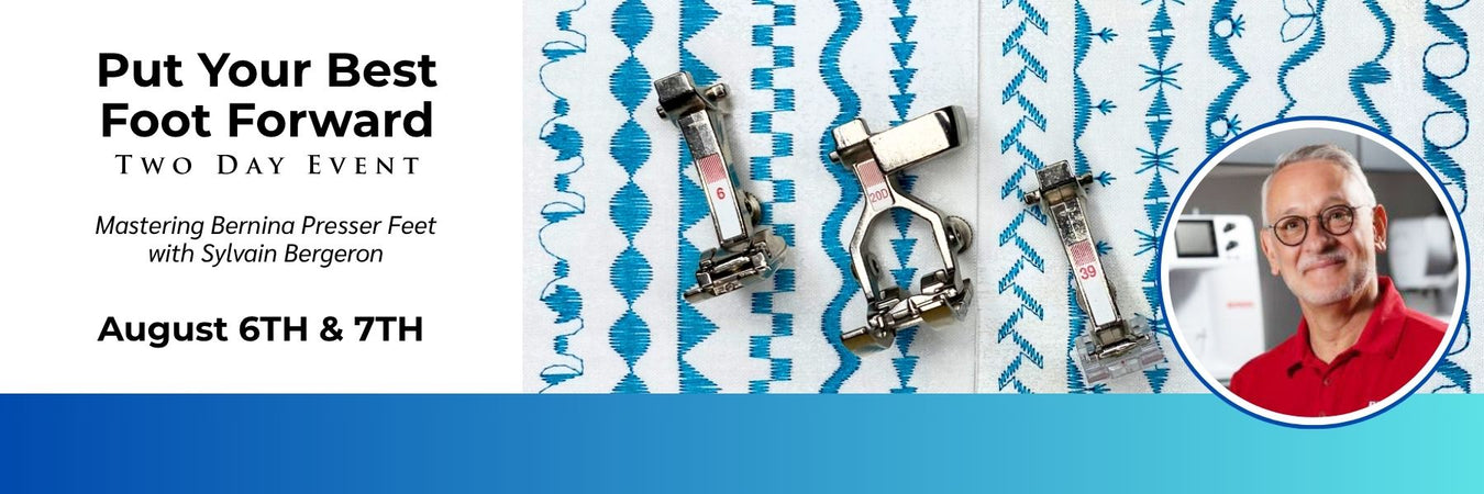Put Your Best Foot Forward | Mastering BERNINA Feet with Sylvain Bergeron - WED 8/6 & THURS 8/7